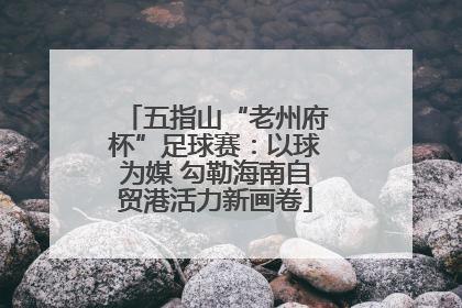 五指山“老州府杯”足球赛：以球为媒 勾勒海南自贸港活力新画卷