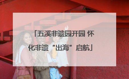 五溪非遗园开园 怀化非遗“出海”启航