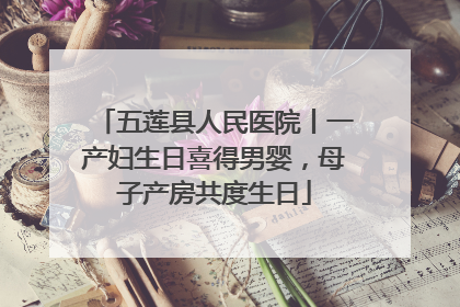 五莲县人民医院丨一产妇生日喜得男婴，母子产房共度生日