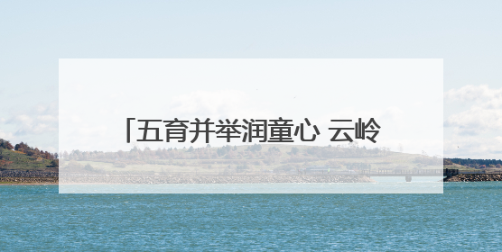 五育并举润童心 云岭少年向未来！云南多地“六一”活动精彩纷呈