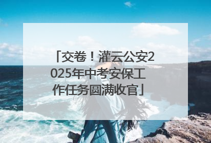 交卷！灌云公安2025年中考安保工作任务圆满收官
