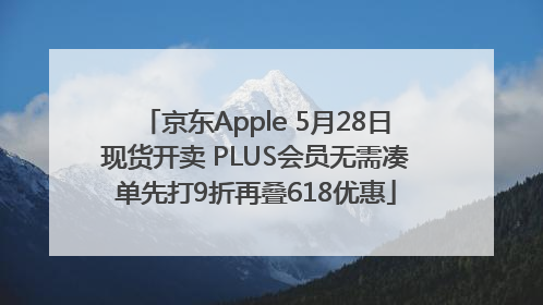 京东Apple 5月28日现货开卖 PLUS会员无需凑单先打9折再叠618优惠