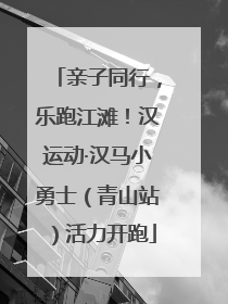 亲子同行，乐跑江滩！汉运动·汉马小勇士（青山站）活力开跑