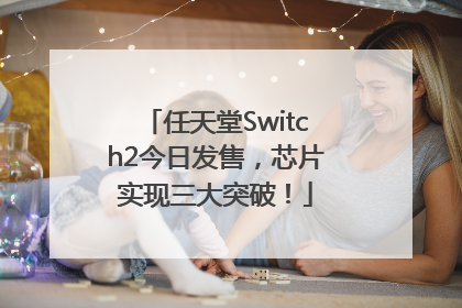 任天堂Switch2今日发售，芯片实现三大突破！
