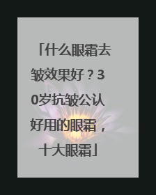 什么眼霜去皱效果好？30岁抗皱公认好用的眼霜，十大眼霜