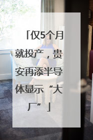 仅5个月就投产，贵安再添半导体显示“大厂”