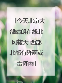 今天北京大部晴朗在线北风较大 西部北部有阵雨或雷阵雨