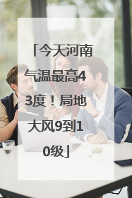 今天河南气温最高43度！局地大风9到10级