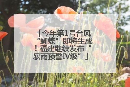 今年第1号台风“蝴蝶”即将生成！福建继续发布“暴雨预警Ⅳ级”