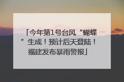 今年第1号台风“蝴蝶”生成！预计后天登陆！福建发布暴雨警报