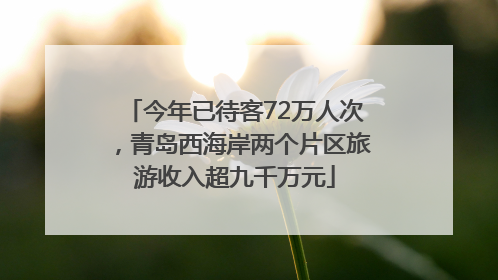今年已待客72万人次，青岛西海岸两个片区旅游收入超九千万元