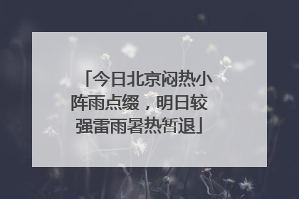 今日北京闷热小阵雨点缀，明日较强雷雨暑热暂退