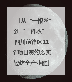 从“一根丝”到“一件衣” 四川前锋区11个项目签约夯实轻纺全产业链