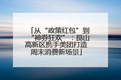 从“政策红包”到“神券狂欢”：昆山高新区携手美团打造周末消费新场景
