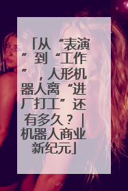 从“表演”到“工作”，人形机器人离“进厂打工”还有多久？｜机器人商业新纪元