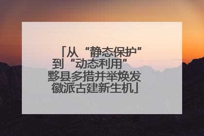从“静态保护”到“动态利用” 黟县多措并举焕发徽派古建新生机
