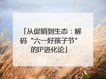 从促销到生态：解码“六一好孩子节”的IP进化论