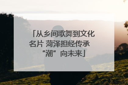 从乡间歌舞到文化名片 菏泽担经传承“潮”向未来
