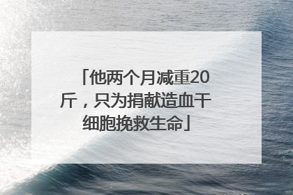 他两个月减重20斤，只为捐献造血干细胞挽救生命