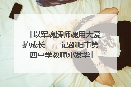 以军魂铸师魂用大爱护成长——记邵阳市第四中学教师邓发华