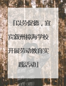 以劳促德，宜宾叙州樟海学校开展劳动教育实践活动