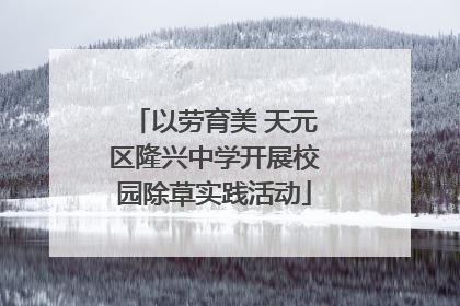 以劳育美 天元区隆兴中学开展校园除草实践活动