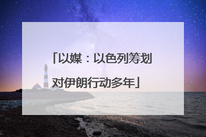 以媒：以色列筹划对伊朗行动多年