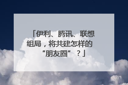 伊利、腾讯、联想组局，将共建怎样的“朋友圈”？