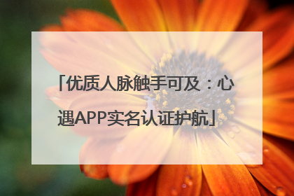 优质人脉触手可及：心遇APP实名认证护航
