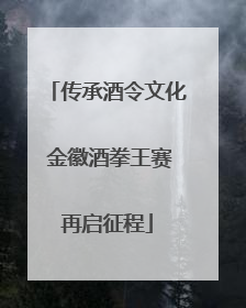 传承酒令文化 金徽酒拳王赛再启征程