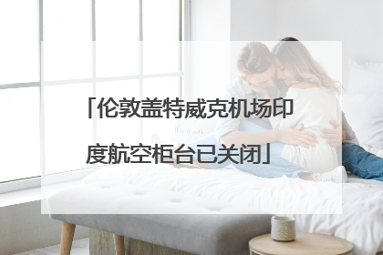 伦敦盖特威克机场印度航空柜台已关闭