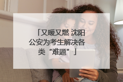又暖又燃 沈阳公安为考生解决各类“难题”