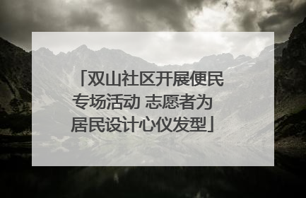 双山社区开展便民专场活动 志愿者为居民设计心仪发型