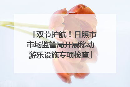 双节护航！日照市市场监管局开展移动游乐设施专项检查