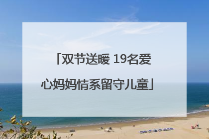 双节送暖 19名爱心妈妈情系留守儿童