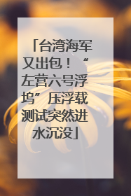 台湾海军又出包！“左营六号浮坞”压浮载测试突然进水沉没