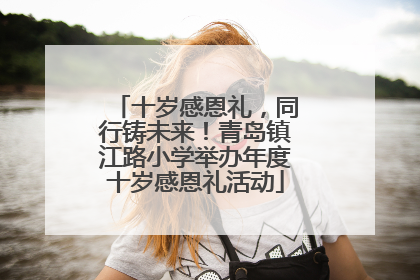 十岁感恩礼，同行铸未来！青岛镇江路小学举办年度十岁感恩礼活动