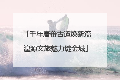 千年唐蕃古道焕新篇 湟源文旅魅力绽金城