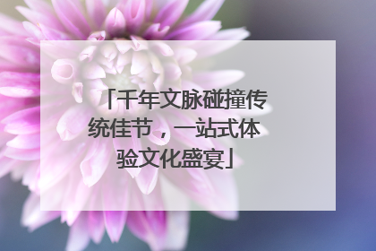 千年文脉碰撞传统佳节，一站式体验文化盛宴