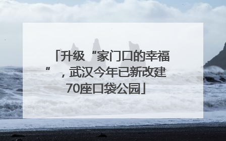 升级“家门口的幸福”，武汉今年已新改建70座口袋公园