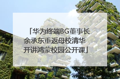 华为终端BG董事长余承东重返母校清华 开讲鸿蒙校园公开课