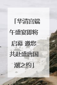 华清宫端午盛宴即将启幕 邀您共赴盛唐国潮之约