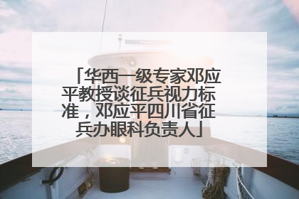 华西一级专家邓应平教授谈征兵视力标准，邓应平四川省征兵办眼科负责人