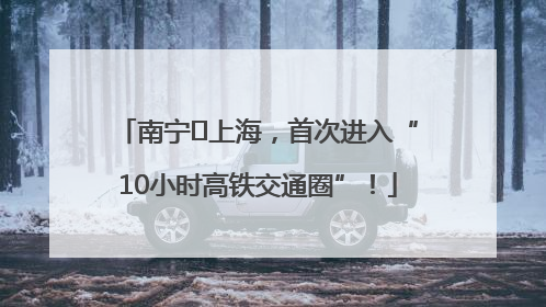 南宁⇌上海，首次进入“10小时高铁交通圈”！