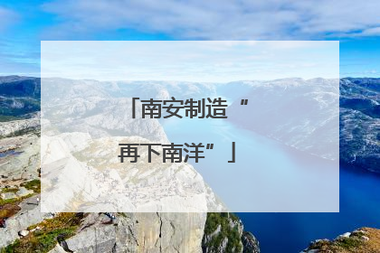 南安制造“再下南洋”