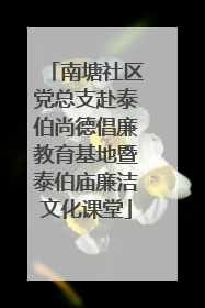 南塘社区党总支赴泰伯尚德倡廉教育基地暨泰伯庙廉洁文化课堂