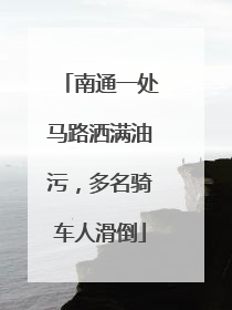 南通一处马路洒满油污，多名骑车人滑倒