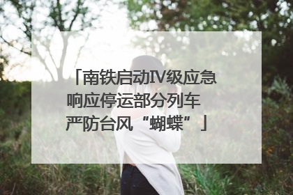 南铁启动Ⅳ级应急响应停运部分列车 严防台风“蝴蝶”