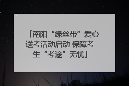 南阳“绿丝带”爱心送考活动启动 保障考生“考途”无忧