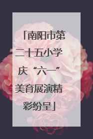 南阳市第二十五小学庆“六一”美育展演精彩纷呈